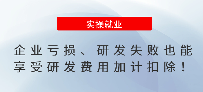 提醒！企業(yè)虧損、研發(fā)失敗也能享受研發(fā)費用加計扣除！