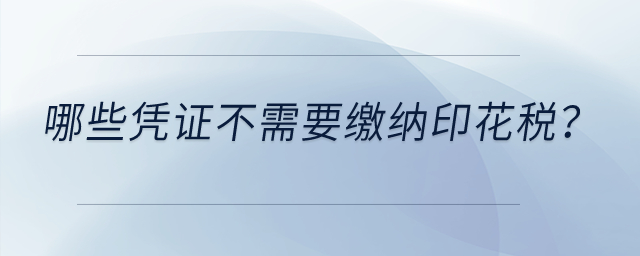 哪些憑證不需要繳納印花稅？