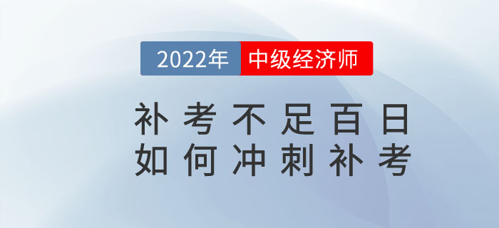 距離2022年中級經(jīng)濟師補考不足百日，如何沖刺補考？