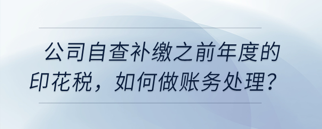 公司自查補(bǔ)繳之前年度的印花稅，如何做賬務(wù)處理？