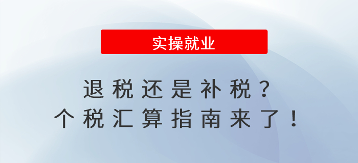退稅還是補(bǔ)稅？個(gè)稅匯算指南來(lái)了！
