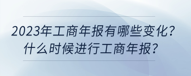 2023年工商年報有哪些變化？什么時候進行工商年報？