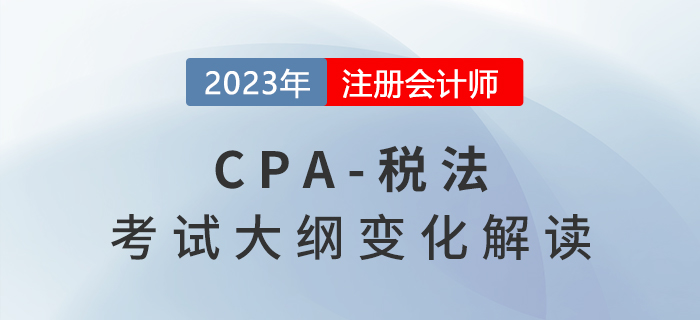 2023年cpa稅法考試大綱變化來啦！建議收藏備用！