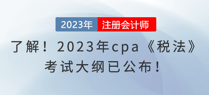 趕快了解！2023年cpa《稅法》考試大綱已公布！