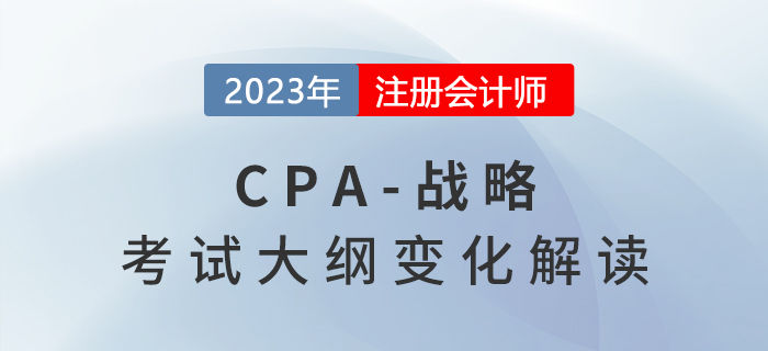 2023年cpa戰(zhàn)略考試大綱已公布，來看變化解讀！