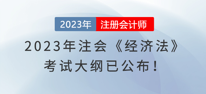 速看！2023年注會《經(jīng)濟法》考試大綱已公布！