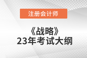 2023年注會(huì)《戰(zhàn)略》考試大綱已公布！速覽！