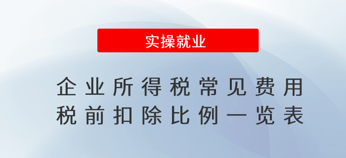 會(huì)計(jì)人收藏！企業(yè)所得稅常見(jiàn)費(fèi)用稅前扣除比例一覽表
