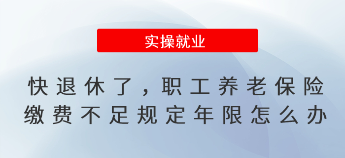 快到退休年齡了，職工養(yǎng)老保險繳費(fèi)不滿足規(guī)定年限怎么辦?