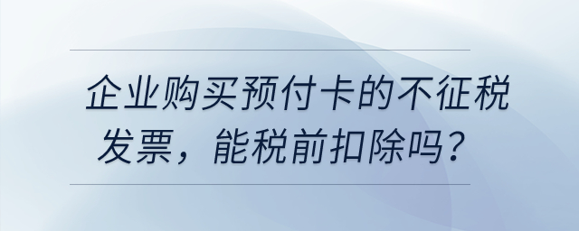 企業(yè)購買用于業(yè)務(wù)招待的預(yù)付卡，發(fā)票開的不征稅，能稅前扣除嗎？