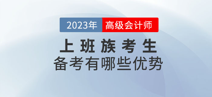 2023年高級(jí)會(huì)計(jì)師考試備考，上班族有哪些優(yōu)勢(shì)？
