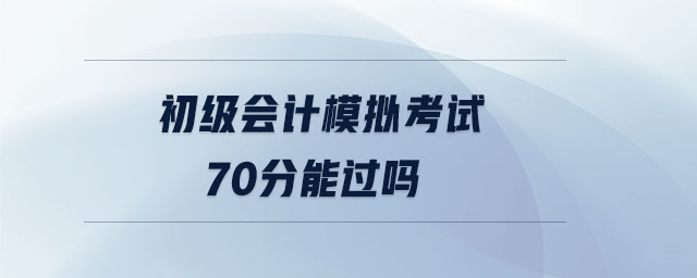 初級(jí)會(huì)計(jì)模擬考試70分能過嗎