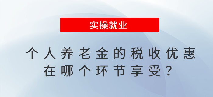 個(gè)人養(yǎng)老金的稅收優(yōu)惠在哪個(gè)環(huán)節(jié)享受？