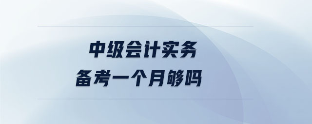中級(jí)會(huì)計(jì)實(shí)務(wù)備考一個(gè)月夠嗎