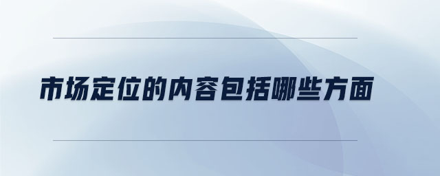 市場(chǎng)定位的內(nèi)容包括哪些方面