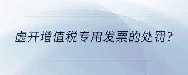 虛開(kāi)增值稅專用發(fā)票有什么處罰？