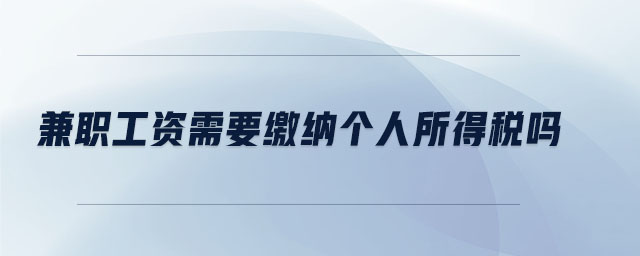 兼職工資需要繳納個(gè)人所得稅嗎