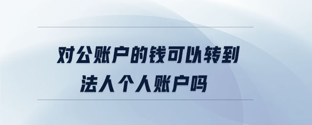 對公賬戶的錢可以轉到法人個人賬戶嗎