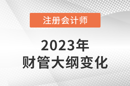 2023年注冊(cè)會(huì)計(jì)師財(cái)務(wù)管理大綱變化大嗎？