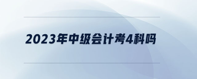 2023年中級(jí)會(huì)計(jì)考4科嗎