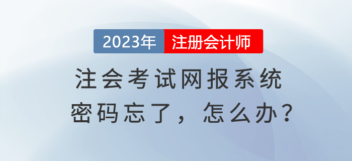 心慌慌！登錄注會考試網(wǎng)報系統(tǒng)密碼忘了，怎么辦？