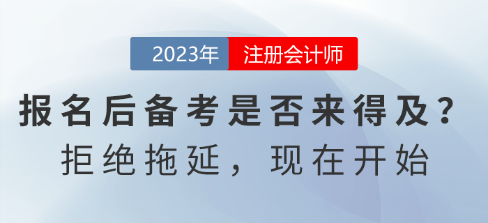 注會報(bào)名后開始備考是否來得及？拒絕拖延，現(xiàn)在開始！