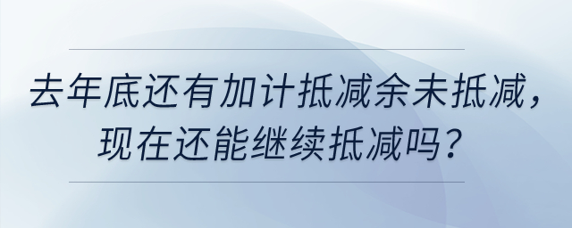 去年底還有加計抵減余未抵減，現(xiàn)在還能繼續(xù)抵減嗎？