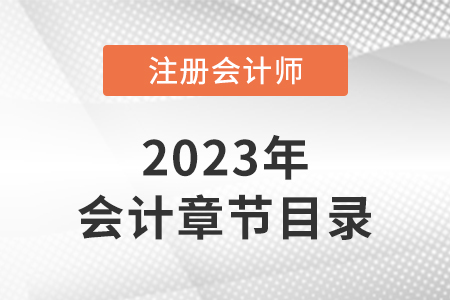 2023年注冊(cè)會(huì)計(jì)師會(huì)計(jì)章節(jié)目錄公布了嗎？