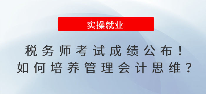 稅務(wù)師考試成績(jī)公布！如何培養(yǎng)管理會(huì)計(jì)思維模式？