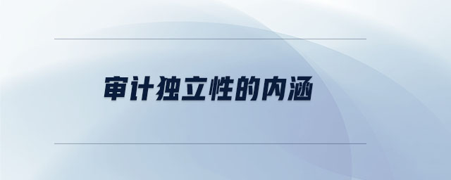 審計獨(dú)立性的內(nèi)涵