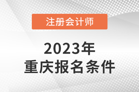 2023年重慶市渝北區(qū)注會報名條件是什么？