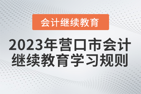 2023年遼寧省營口市會計繼續(xù)教育學(xué)習(xí)規(guī)則