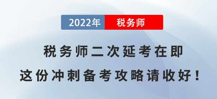 2022年稅務(wù)師二次延考在即，這份沖刺備考攻略請收好！