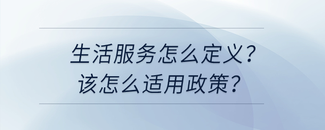 請問生活服務(wù)怎么定義？我該怎么選擇適用不同的加計抵減政策？