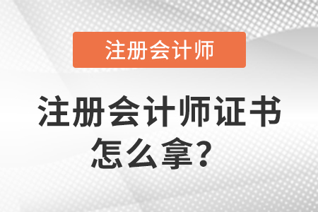 注冊(cè)會(huì)計(jì)師考試合格后怎么拿注冊(cè)會(huì)計(jì)師證？
