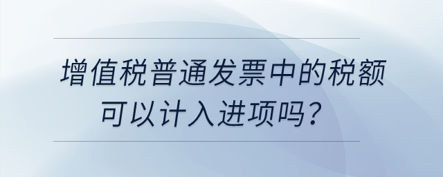 增值稅普通發(fā)票中的稅額可以計入進項嗎？