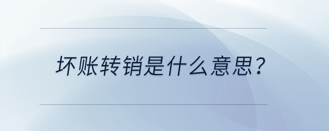 壞賬轉(zhuǎn)銷是什么意思？