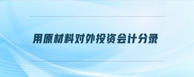 用原材料對(duì)外投資會(huì)計(jì)分錄