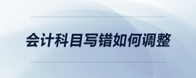 會(huì)計(jì)科目寫錯(cuò)如何調(diào)整