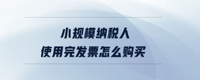 小規(guī)模納稅人使用完發(fā)票怎么購(gòu)買