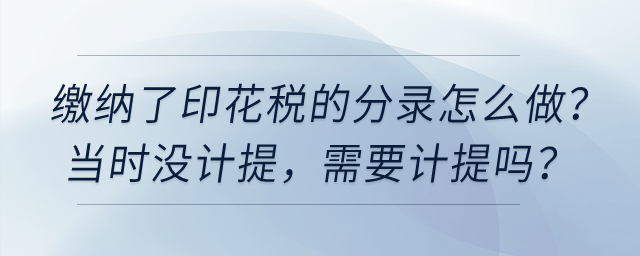 繳納了印花稅的分錄怎么做，當(dāng)時(shí)沒(méi)計(jì)提，需要計(jì)提嗎？