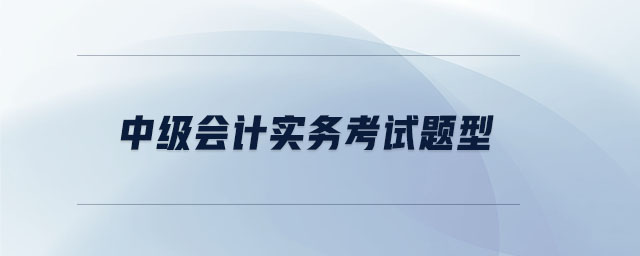中級會計(jì)實(shí)務(wù)考試題型