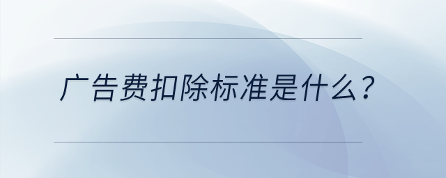廣告費(fèi)扣除標(biāo)準(zhǔn)是什么？