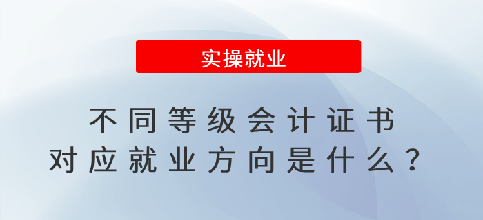 不同等級(jí)會(huì)計(jì)證書(shū)對(duì)應(yīng)就業(yè)方向是什么？