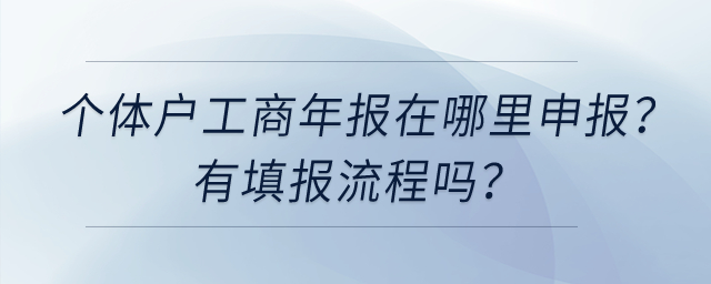 個體工商戶工商年報在哪里申報？有填報流程嗎？