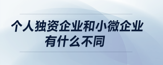 個人獨資企業(yè)和小微企業(yè)有什么不同？