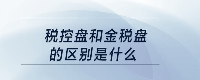 稅控盤和金稅盤的區(qū)別是什么？
