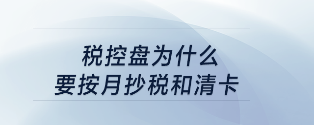 稅控盤為什么要按月抄稅和清卡？
