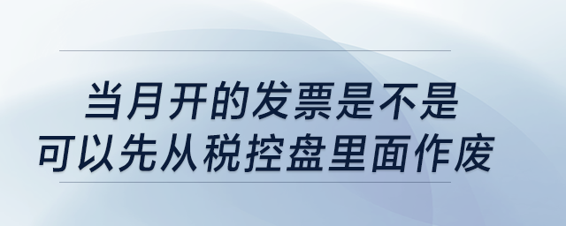 當(dāng)月開的發(fā)票是不是可以先從稅控盤里面作廢？