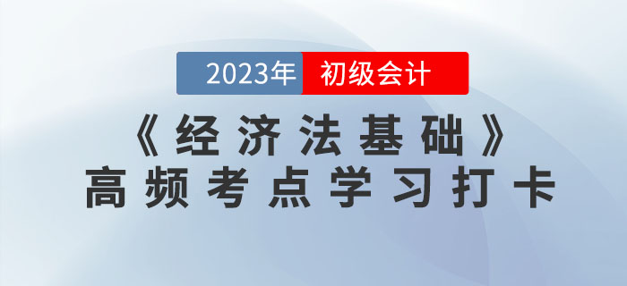 2023年初級會計《經(jīng)濟法基礎》各章節(jié)高頻考點學習打卡